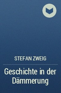 Stefan Zweig - Geschichte in der Dämmerung