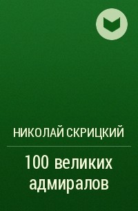 Николай Скрицкий - 100 великих адмиралов