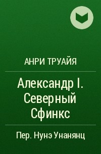 Анри Труайя - Александр I. Северный Сфинкс