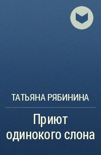 Татьяна Рябинина - Приют одинокого слона
