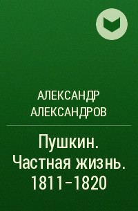Александр Александров - Пушкин. Частная жизнь. 1811-1820