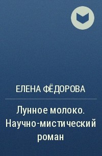 Елена Фёдорова - Лунное молоко. Научно-мистический роман