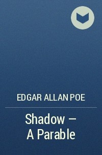 Edgar Allan Poe - Shadow - A Parable