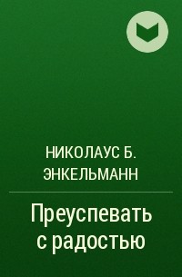 Николаус Б. Энкельманн - Преуспевать с радостью