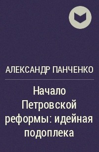 Александр Панченко - Начало   Петровской   реформы:   идейная   подоплека