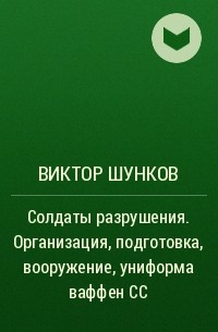 Виктор Шунков - Солдаты разрушения. Организация, подготовка, вооружение, униформа ваффен СС