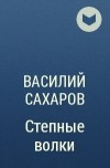 Василий Сахаров - Степные волки