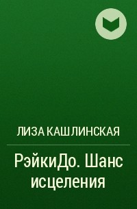 Лиза Кашлинская - РэйкиДо. Шанс исцеления