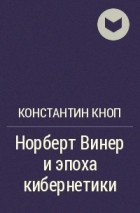 Константин Кноп - Норберт Винер и эпоха кибернетики