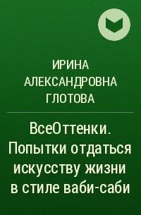 Ирина Александровна Глотова - ВсеОттенки. Попытки отдаться искусству жизни в стиле ваби-саби