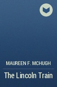 Maureen F. McHugh - The Lincoln Train