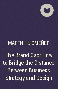 Марти Ньюмейер - The Brand Gap: How to Bridge the Distance Between Business Strategy and Design