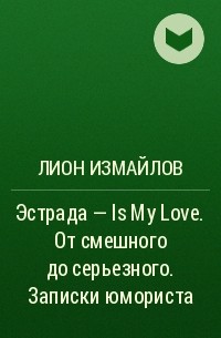 Лион Измайлов - Эстрада - Is My Love. От смешного до серьезного. Записки юмориста