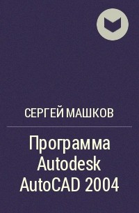 Сергей Машков - Программа Autodesk AutoCAD 2004