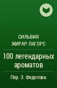 Сильвия Жирар-Лагорс - 100 легендарных ароматов