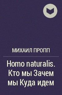 Михаил Пропп - Homo naturalis. Кто мы Зачем мы Куда идем