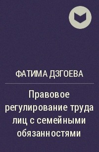 Фатима Дзгоева - Правовое регулирование труда лиц с семейными обязанностями