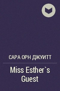 Сара Орн Джуитт - Miss Esther`s Guest