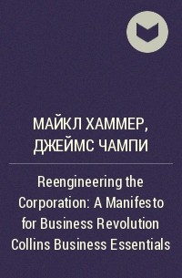  - Reengineering the Corporation: A Manifesto for Business Revolution Collins Business Essentials