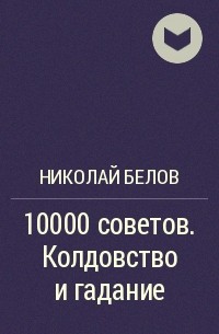 Николай Белов - 10000 советов. Колдовство и гадание