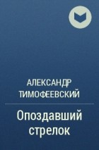 Александр Тимофеевский - Опоздавший стрелок