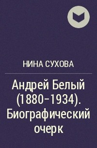Нина Сухова - Андрей Белый (1880-1934). Биографический очерк