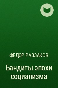 Фёдор Раззаков - Бандиты эпохи социализма