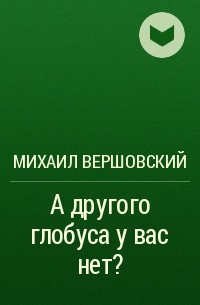 Михаил Вершовский - А другого глобуса у вас нет?