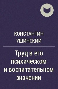 Труды ушинского. Ушинский труды. Труд в его психическом и воспитательном значении Ушинский. Константин Дмитриевич Ушинский труды книги. К Д Ушинский труд в его психическом и воспитательном значении.