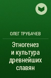 Олег Трубачев - Этногенез и культура древнейших славян