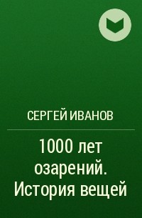 Сергей Иванов - 1000 лет озарений. История вещей