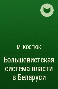 М. Костюк - Большевистская система власти в Беларуси