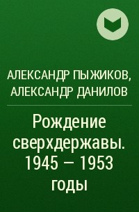  - Рождение сверхдержавы. 1945 - 1953 годы