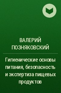 Валерий Позняковский - Гигиенические основы питания, безопасность и экспертиза пищевых продуктов