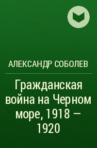 А. Соболев - Гражданская война на Черном море, 1918 - 1920