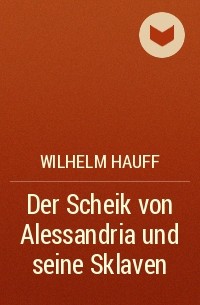 Wilhelm Hauff - Der Scheik von Alessandria und seine Sklaven