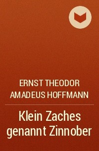 Ernst Theodor Amadeus Hoffmann - Klein Zaches genannt Zinnober