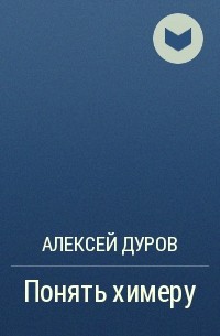 Алексей Дуров - Понять химеру