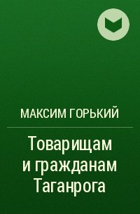 Максим Горький - Товарищам и гражданам Таганрога