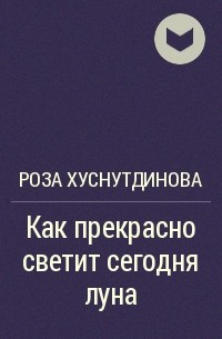 Роза Хуснутдинова - Как прекрасно светит сегодня луна