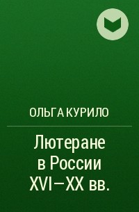 Ольга Курило - Лютеране в России XVI-XX вв.