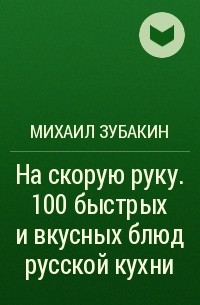 Михаил Зубакин - На скорую руку. 100 быстрых и вкусных блюд русской кухни