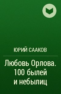 Юрий Сааков - Любовь Орлова. 100 былей и небылиц