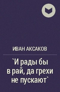 Иван Аксаков - `И рады бы в рай, да грехи не пускают`