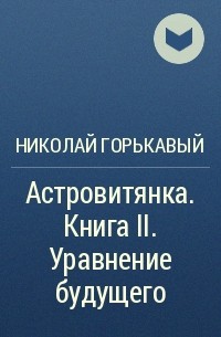 Николай Горькавый - Астровитянка. Книга II. Уравнение будущего