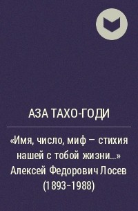 Аза Тахо-Годи - "Имя, число, миф - стихия нашей с тобой жизни…" Алексей Федорович Лосев (1893-1988)