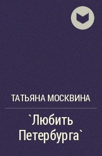 Татьяна Москвина - `Любить Петербурга`