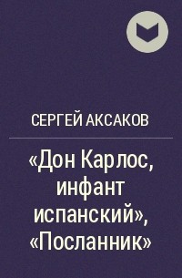 Сергей Аксаков - «Дон Карлос, инфант испанский», «Посланник»