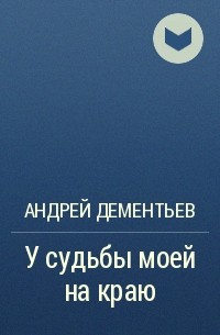 Андрей Дементьев - У судьбы моей на краю