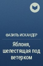 Фазиль Искандер - Яблоня, шелестящая под ветерком